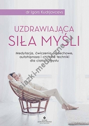 Uzdrawiająca siła myśli. Medytacja, ćwiczenia oddechowe, autohipnoza i chińskie techniki dla ciała i umysłu.