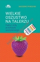 Wielkie oszustwo na talerzu. Fakty i mity przemysłu spożywczego