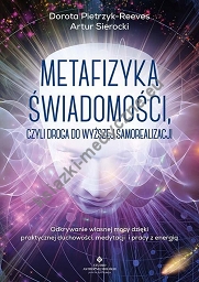 Metafizyka świadomości, czyli droga do wyższej samorealizacji. Odkrywanie własnej mocy dzięki praktycznej duchowości, medytacji i pracy z energią 