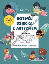 ROZWÓJ DZIECKA Z AUTYZMEM 90 ćwiczeń, które pomogą twojemu dziecku rozwinąć potrzebne umiejętności i w pełni wykorzystać własny potencjał