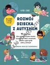 ROZWÓJ DZIECKA Z AUTYZMEM 90 ćwiczeń, które pomogą twojemu dziecku rozwinąć potrzebne umiejętności i w pełni wykorzystać własny potencjał