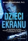 Dzieci ekranu Jak uzależnienie od ekranu przejmuje kontrolę nad naszymi dziećmi i jak wyrwać je z transu