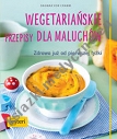 Wegetariańskie przepisy dla maluchów. Zdrowo już od pierwszej łyżki