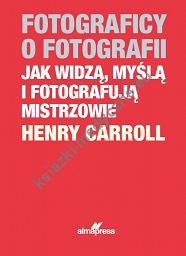 Fotograficy o fotografii. Jak widzą, myślą i fotografują mistrzowie (dodruk 2023)