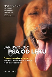 Jak uwolnić psa od lęku. Program pozytywnej pracy z psami cierpiącymi z powodu lęku, strachu i fobii