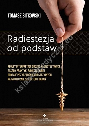 Radiestezja od podstaw. Reguły interpretacji odczuć radiestezyjnych, zasady praktyki radiestezyjnej, rodzaje przyrządów radiestezyjnych, najskuteczniejsze metody badań