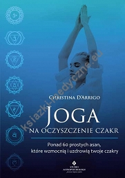 Joga na oczyszczenie czakr. Ponad 60 prostych asan, które wzmocnią i uzdrowią twoje czakry