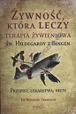 Żywność, która leczy Terapia żywieniowa św. Hildegardy z Bingen