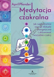 Medytacja czakralna. Jak samodzielnie usunąć blokady energetyczne i aktywować wszystkie czakry