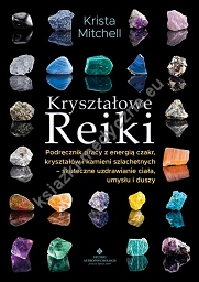 Kryształowe Reiki. Podręcznik pracy z energią czakr, kryształów i kamieni szlachetnych - skuteczne uzdrawianie ciała, umysłu i duszy