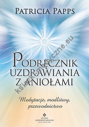 Podręcznik uzdrawiania z aniołami medytacje modlitwy przewodnictwo