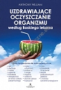 Uzdrawiające oczyszczanie organizmu według Boskiego lekarza.  Plany terapeutyczne dla osób cierpiących na lęki, depresję, trądzik, egzemę, boreliozę, dolegliwości ze strony układu pokarmowe