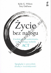 Życie bez nałogu. Uwolnij się od uzależnienia, wykorzystując techniki ACT