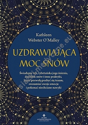 Uzdrawiająca moc snów. Świadomy sen, tybetańska joga śnienia, dziennik snów i inne praktyki, które pozwolą pozbyć się traum, zrozumieć swoje emocje i pokonać niechciane nawyki