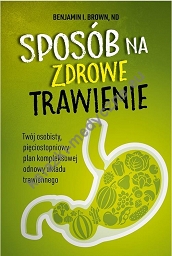 Sposób na zdrowe trawienie. Twój osobisty pięciostopniowy plan kompleksowej odnowy układu trawiennego