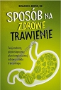 Sposób na zdrowe trawienie. Twój osobisty pięciostopniowy plan kompleksowej odnowy układu trawiennego