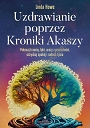 Uzdrawianie poprzez Kroniki Akaszy. Pokonaj traumy, lęki, urazy z przeszłości, odzyskaj spokój i radość życia