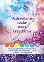 Uzdrawianie czakr mocą kryształów. Wykorzystaj energetyczne właściwości 70 kryształów, by odblokować czakry i przywrócić im równowagę