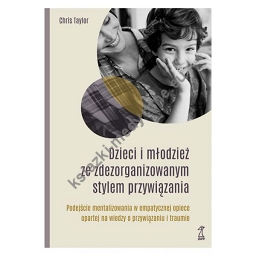 Dzieci i młodzież ze zdezorganizowanym stylem przywiązania Podejście mentalizowania w empatycznej opiece opartej na wiedzy o przywiązaniu i traumie (dodeuk 2023)